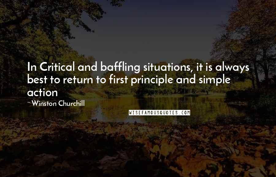 Winston Churchill Quotes: In Critical and baffling situations, it is always best to return to first principle and simple action