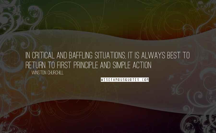 Winston Churchill Quotes: In Critical and baffling situations, it is always best to return to first principle and simple action