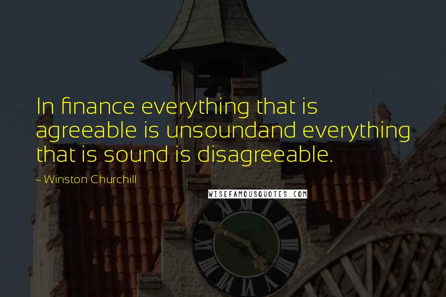 Winston Churchill Quotes: In finance everything that is agreeable is unsoundand everything that is sound is disagreeable.