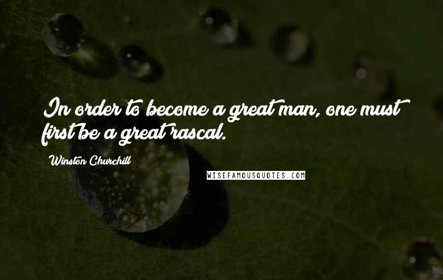 Winston Churchill Quotes: In order to become a great man, one must first be a great rascal.
