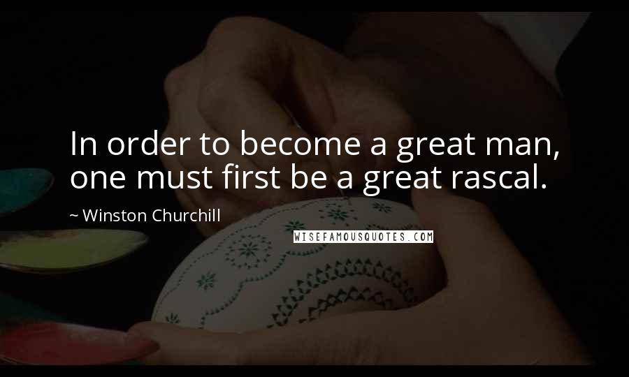 Winston Churchill Quotes: In order to become a great man, one must first be a great rascal.