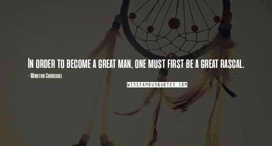 Winston Churchill Quotes: In order to become a great man, one must first be a great rascal.