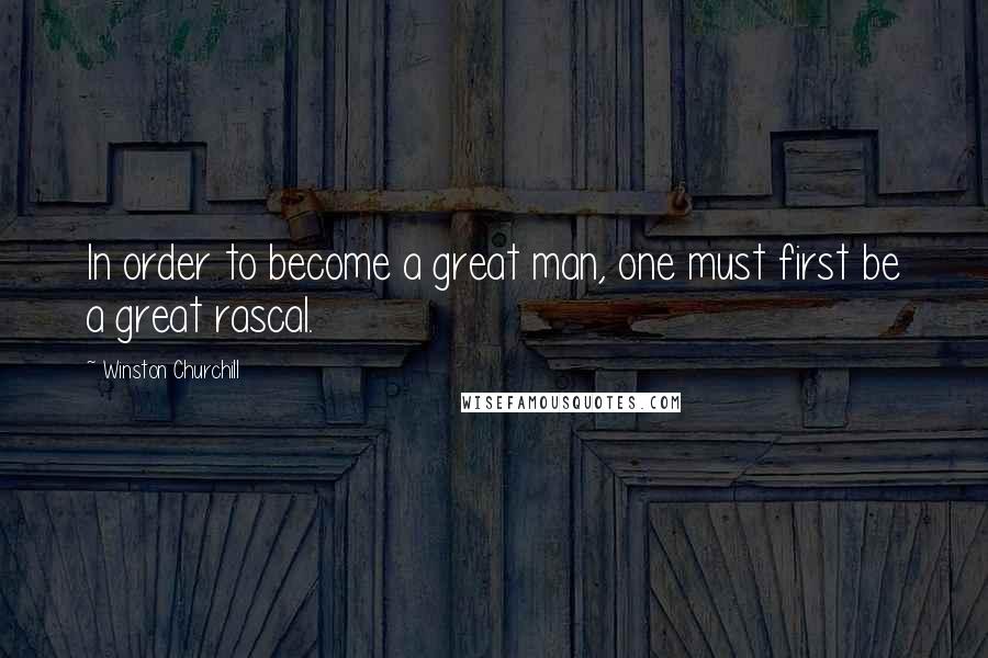 Winston Churchill Quotes: In order to become a great man, one must first be a great rascal.