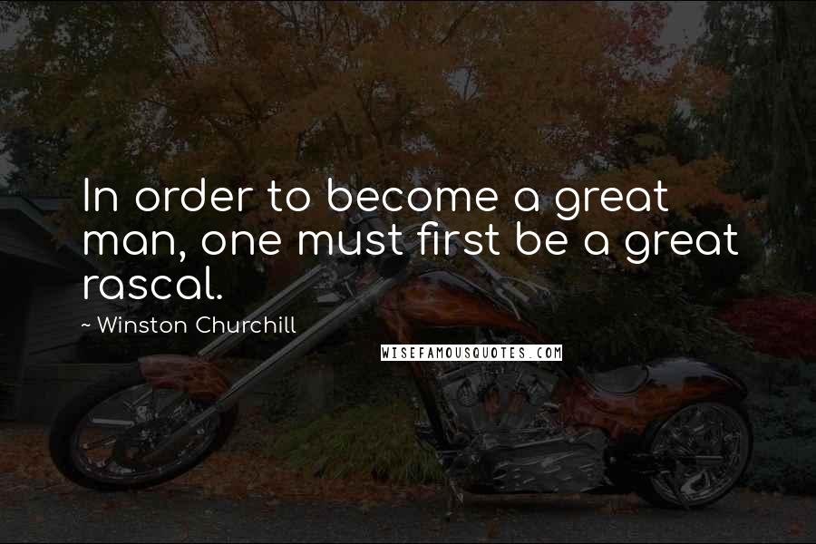 Winston Churchill Quotes: In order to become a great man, one must first be a great rascal.