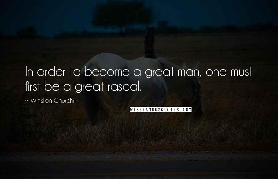 Winston Churchill Quotes: In order to become a great man, one must first be a great rascal.
