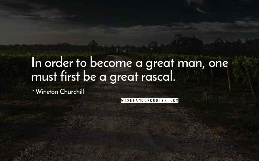 Winston Churchill Quotes: In order to become a great man, one must first be a great rascal.
