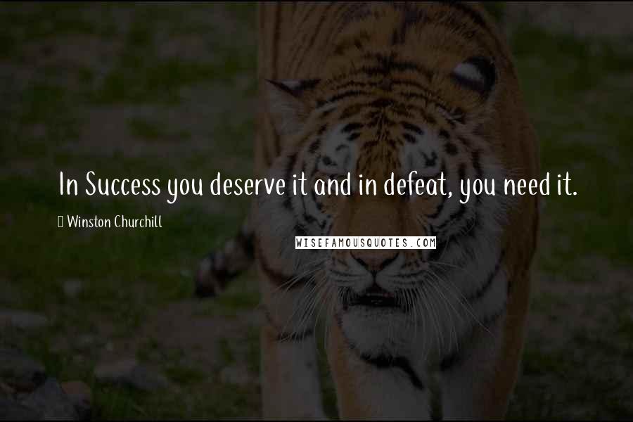 Winston Churchill Quotes: In Success you deserve it and in defeat, you need it.