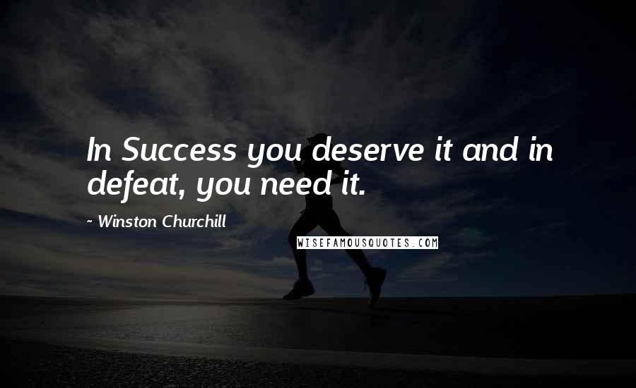 Winston Churchill Quotes: In Success you deserve it and in defeat, you need it.