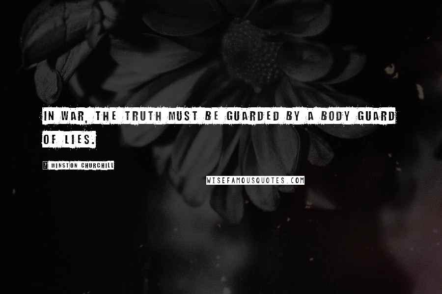 Winston Churchill Quotes: In war, the truth must be guarded by a body guard of lies.