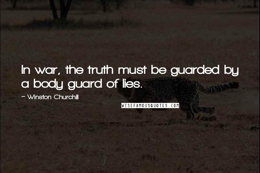 Winston Churchill Quotes: In war, the truth must be guarded by a body guard of lies.