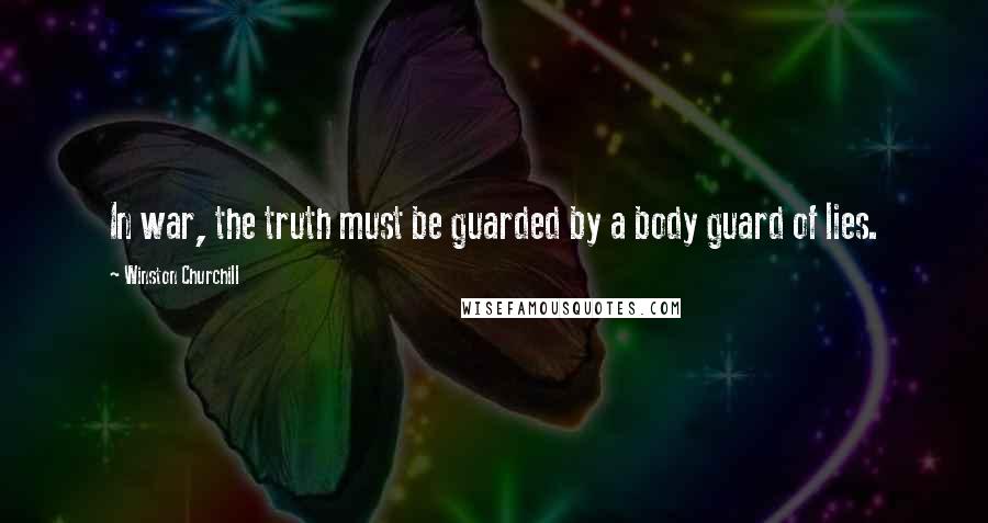 Winston Churchill Quotes: In war, the truth must be guarded by a body guard of lies.