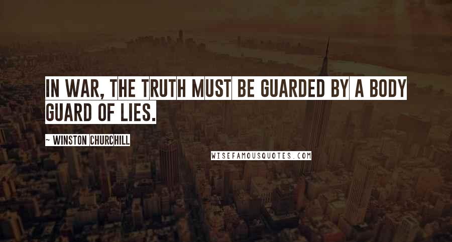 Winston Churchill Quotes: In war, the truth must be guarded by a body guard of lies.