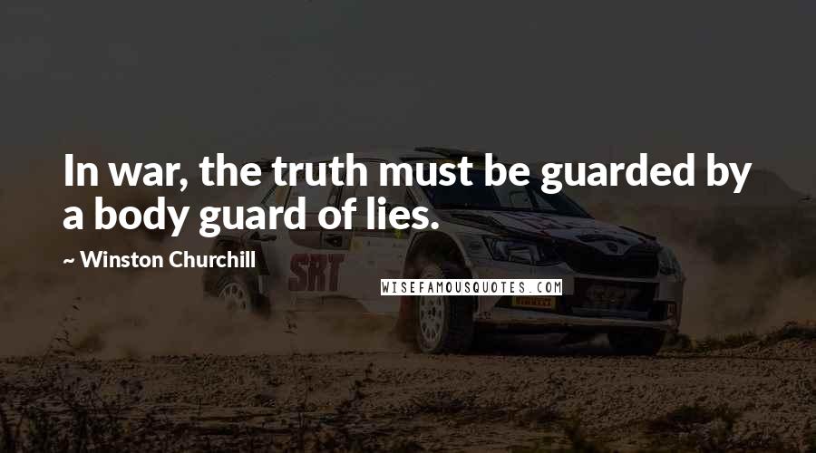 Winston Churchill Quotes: In war, the truth must be guarded by a body guard of lies.