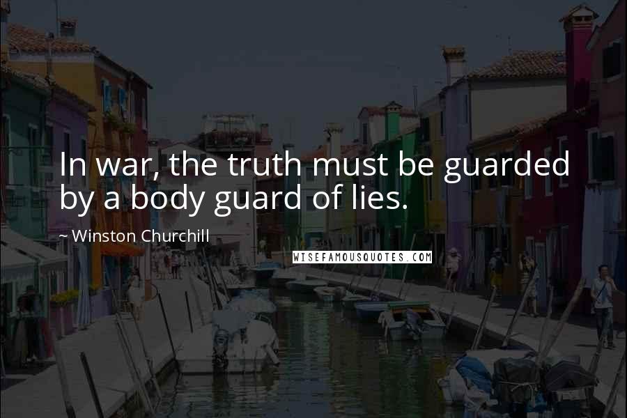 Winston Churchill Quotes: In war, the truth must be guarded by a body guard of lies.