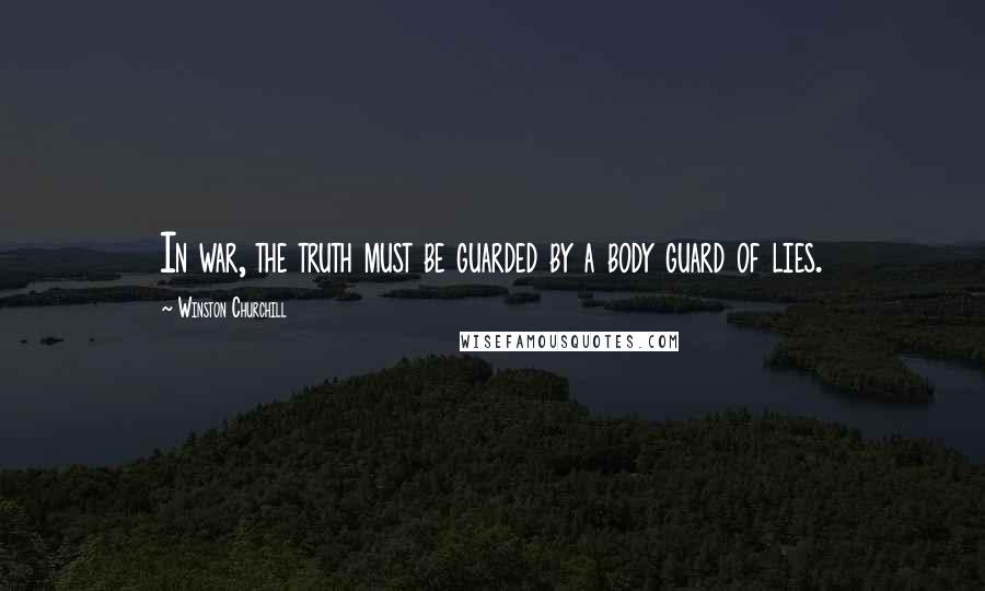 Winston Churchill Quotes: In war, the truth must be guarded by a body guard of lies.