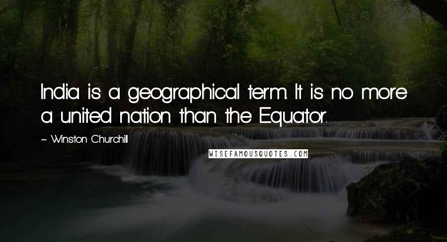 Winston Churchill Quotes: India is a geographical term. It is no more a united nation than the Equator.