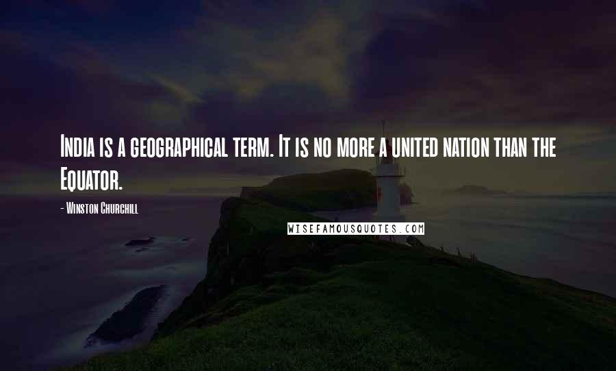 Winston Churchill Quotes: India is a geographical term. It is no more a united nation than the Equator.