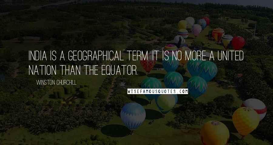 Winston Churchill Quotes: India is a geographical term. It is no more a united nation than the Equator.