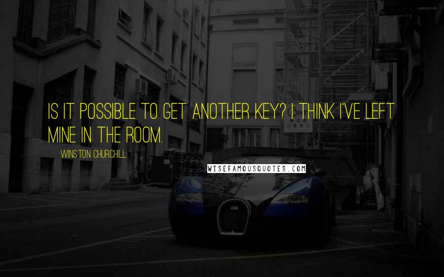 Winston Churchill Quotes: Is it possible to get another key? I think I've left mine in the room.