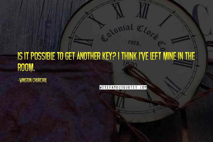 Winston Churchill Quotes: Is it possible to get another key? I think I've left mine in the room.