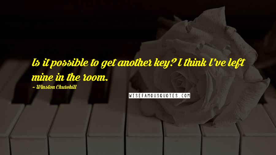 Winston Churchill Quotes: Is it possible to get another key? I think I've left mine in the room.