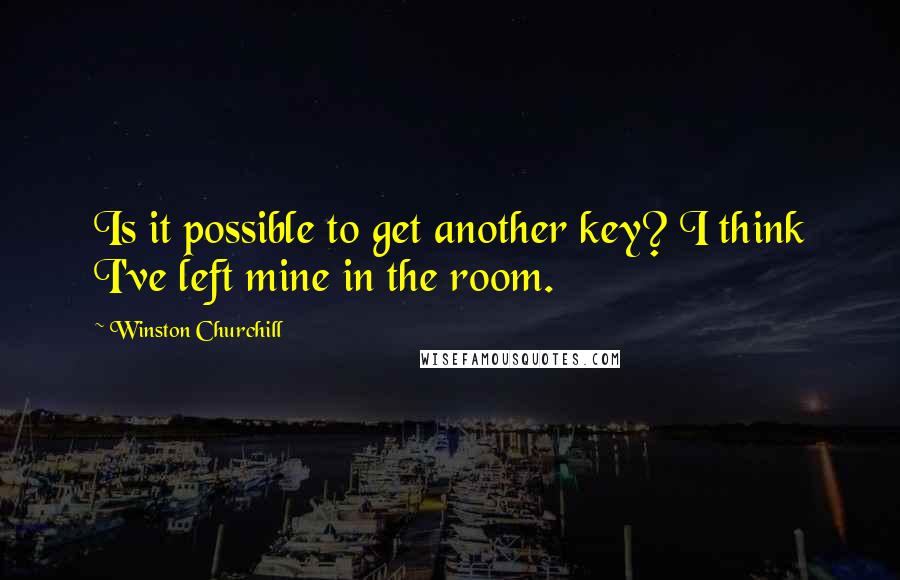 Winston Churchill Quotes: Is it possible to get another key? I think I've left mine in the room.