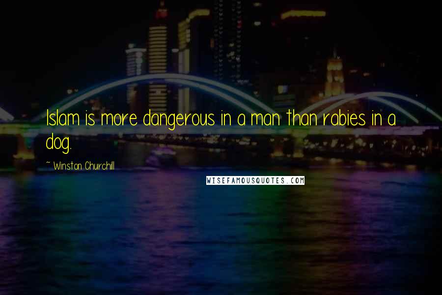 Winston Churchill Quotes: Islam is more dangerous in a man than rabies in a dog.