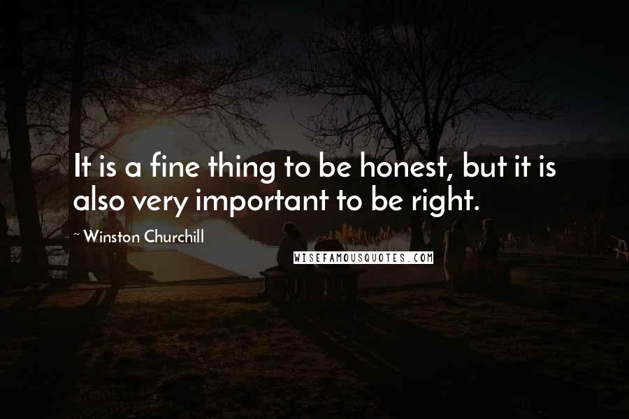 Winston Churchill Quotes: It is a fine thing to be honest, but it is also very important to be right.