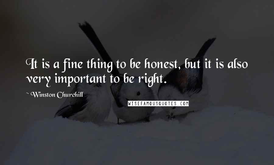 Winston Churchill Quotes: It is a fine thing to be honest, but it is also very important to be right.