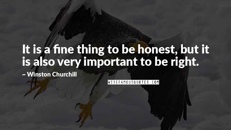 Winston Churchill Quotes: It is a fine thing to be honest, but it is also very important to be right.