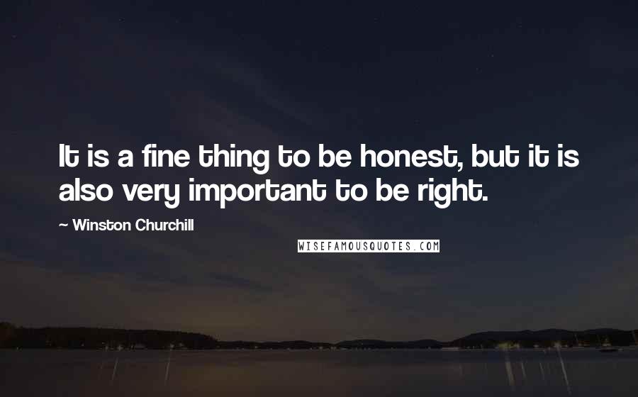 Winston Churchill Quotes: It is a fine thing to be honest, but it is also very important to be right.