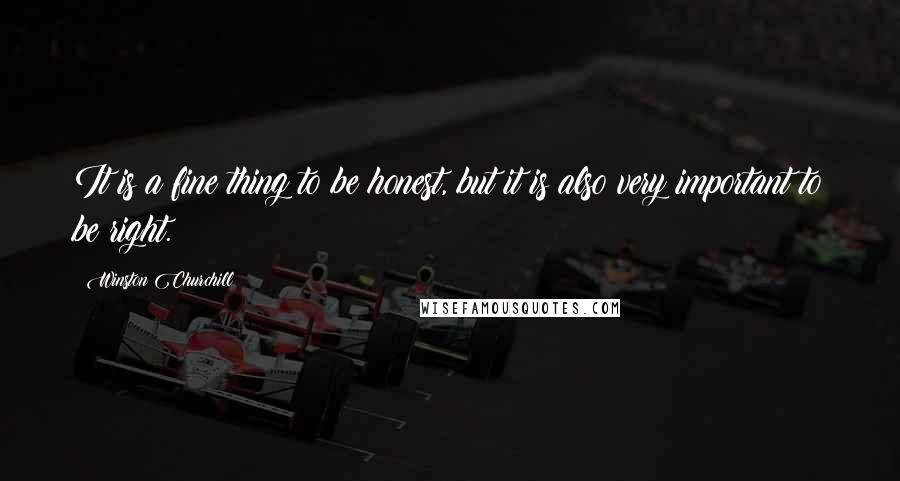 Winston Churchill Quotes: It is a fine thing to be honest, but it is also very important to be right.