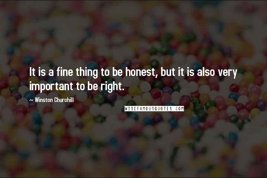 Winston Churchill Quotes: It is a fine thing to be honest, but it is also very important to be right.
