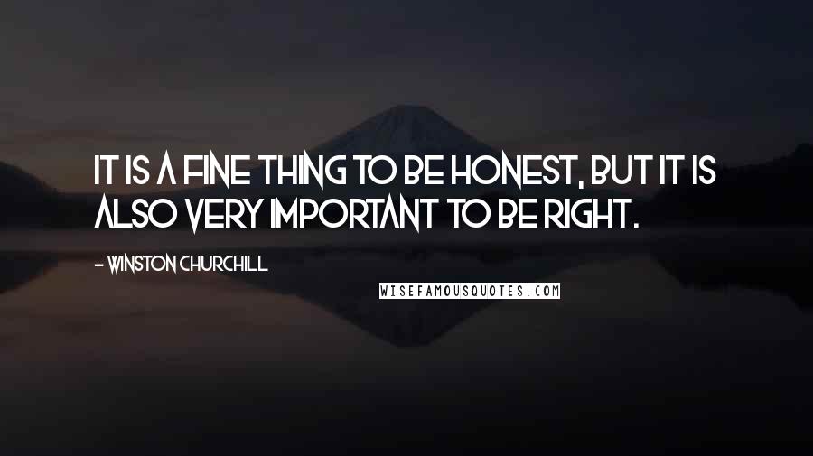Winston Churchill Quotes: It is a fine thing to be honest, but it is also very important to be right.