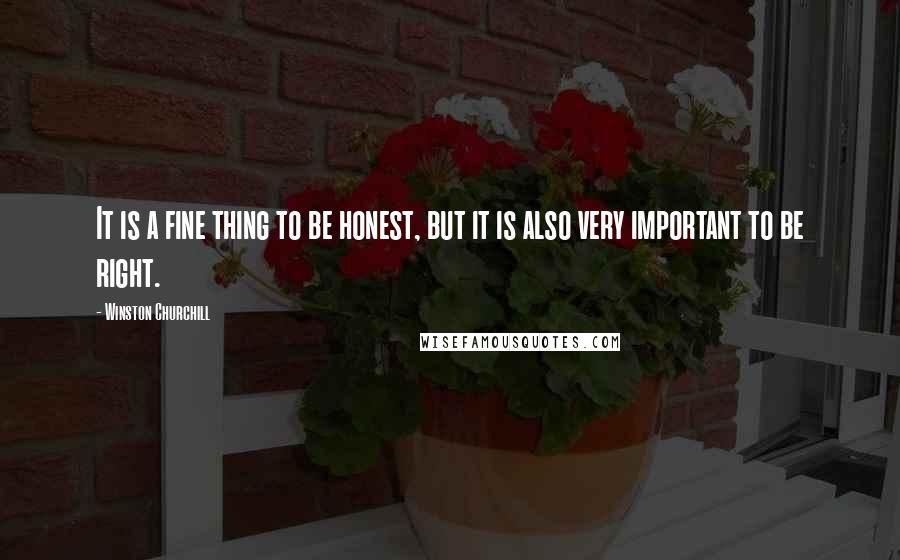 Winston Churchill Quotes: It is a fine thing to be honest, but it is also very important to be right.
