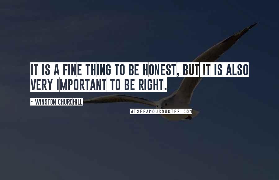 Winston Churchill Quotes: It is a fine thing to be honest, but it is also very important to be right.