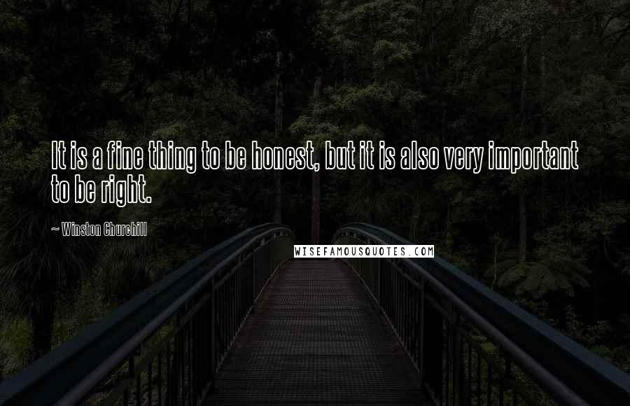 Winston Churchill Quotes: It is a fine thing to be honest, but it is also very important to be right.