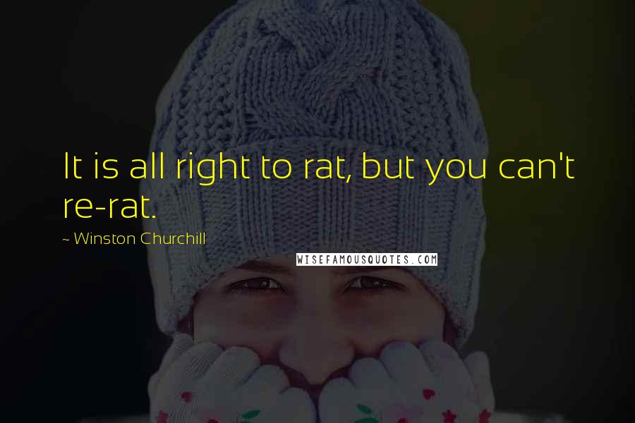 Winston Churchill Quotes: It is all right to rat, but you can't re-rat.