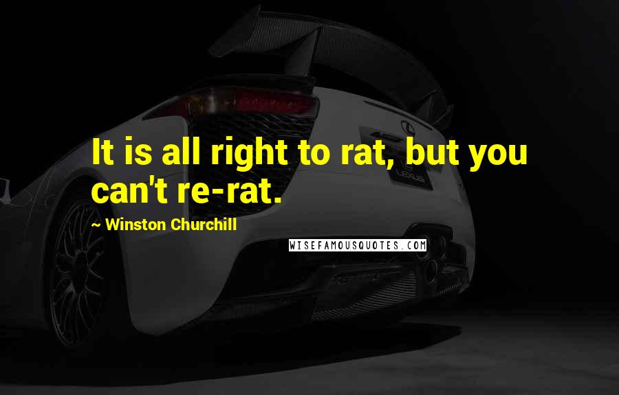 Winston Churchill Quotes: It is all right to rat, but you can't re-rat.