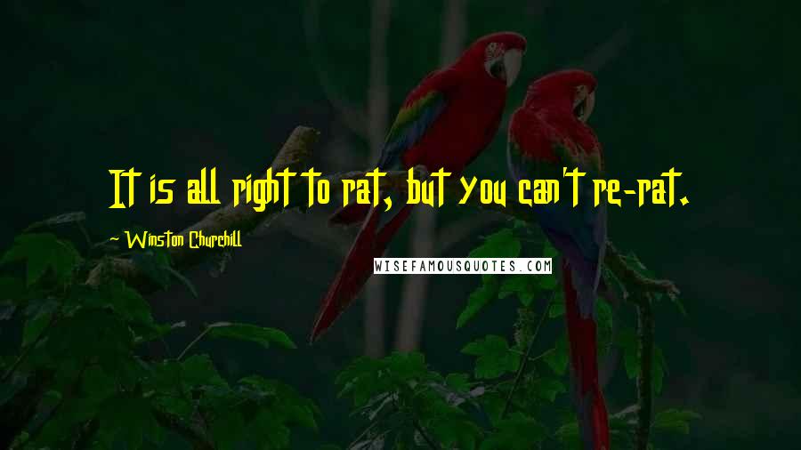 Winston Churchill Quotes: It is all right to rat, but you can't re-rat.