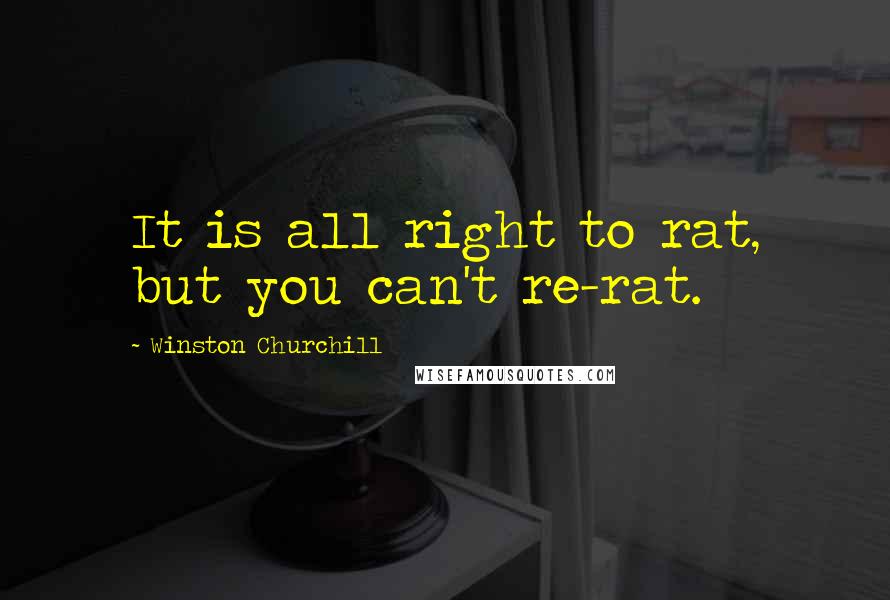 Winston Churchill Quotes: It is all right to rat, but you can't re-rat.