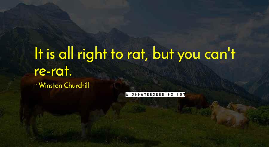 Winston Churchill Quotes: It is all right to rat, but you can't re-rat.