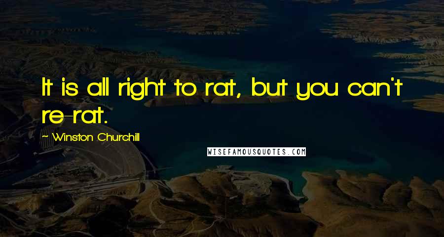 Winston Churchill Quotes: It is all right to rat, but you can't re-rat.