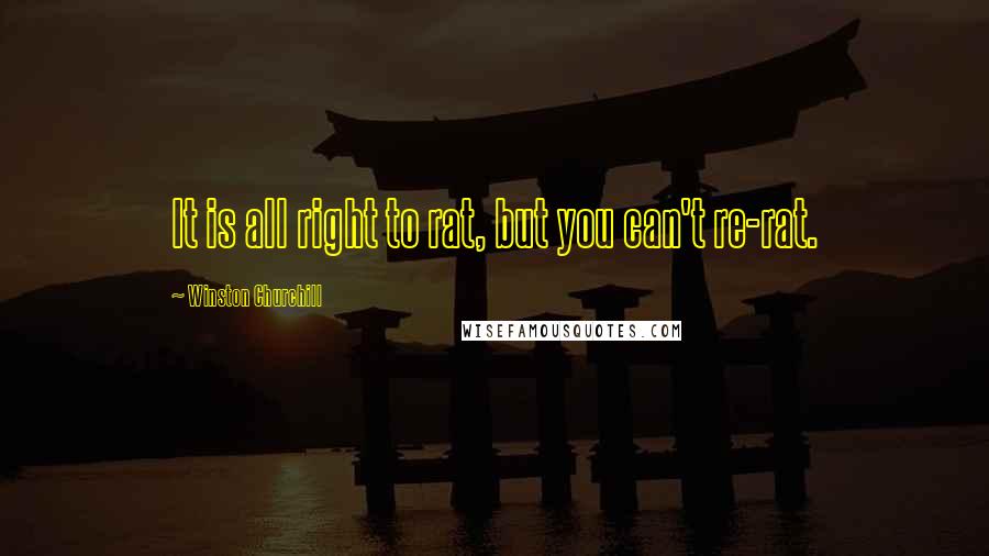Winston Churchill Quotes: It is all right to rat, but you can't re-rat.