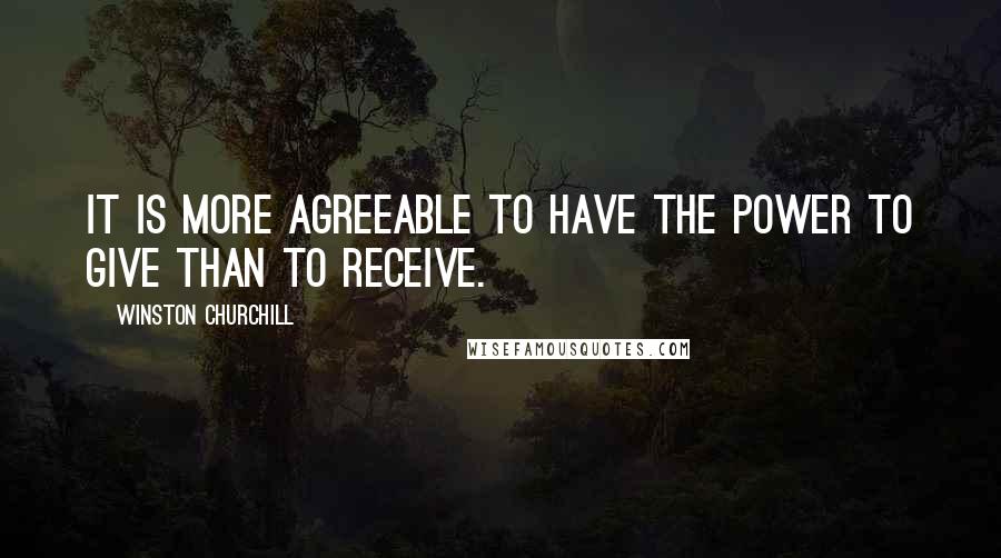 Winston Churchill Quotes: It is more agreeable to have the power to give than to receive.