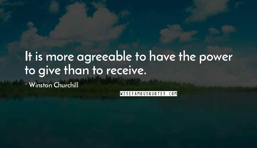 Winston Churchill Quotes: It is more agreeable to have the power to give than to receive.