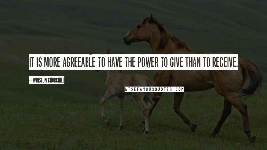 Winston Churchill Quotes: It is more agreeable to have the power to give than to receive.