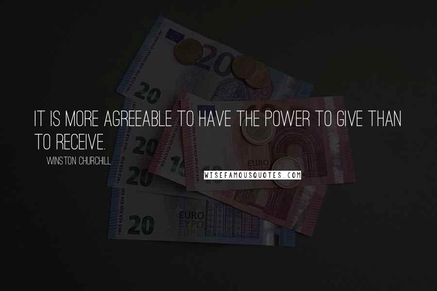 Winston Churchill Quotes: It is more agreeable to have the power to give than to receive.