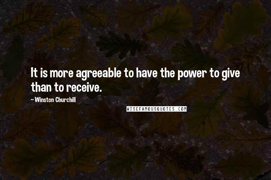 Winston Churchill Quotes: It is more agreeable to have the power to give than to receive.