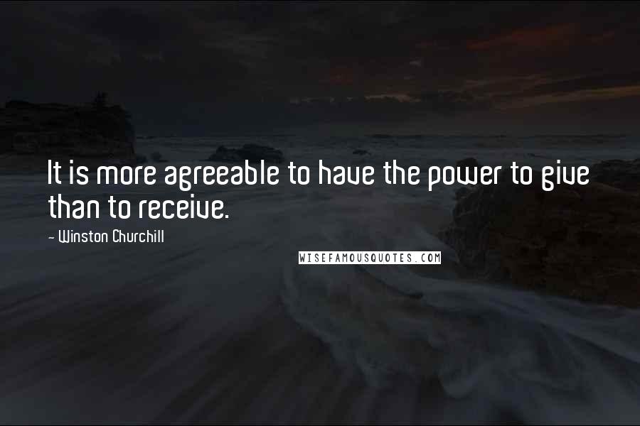 Winston Churchill Quotes: It is more agreeable to have the power to give than to receive.